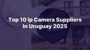 Top 10 Ip Camera Suppliers In Uruguay 2025 Buyer'S Guide For Home & Business Security