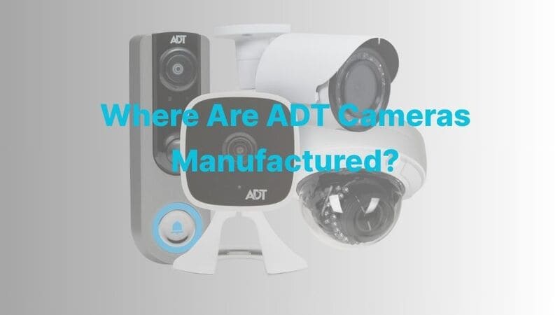 Where Are ADT Cameras Manufactured