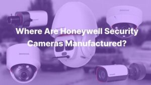 Where Are Honeywell Security Cameras Manufactured