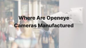 Where Are Openeye Cameras Manufactured