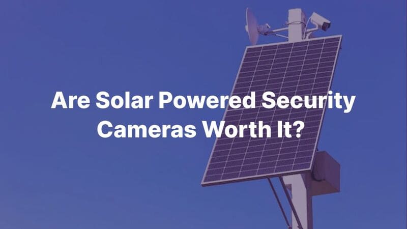 Are Solar Powered Security Cameras Worth It A Complete 2025 Guide