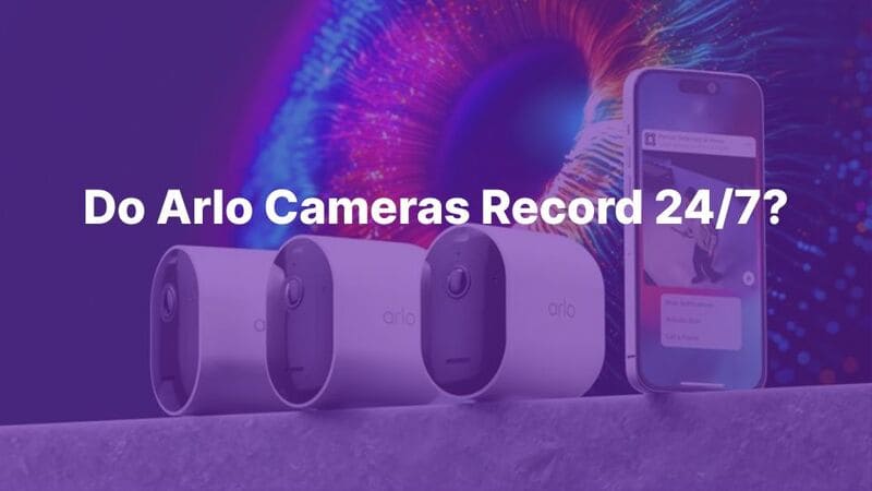 Do Arlo Cameras Record 24 7