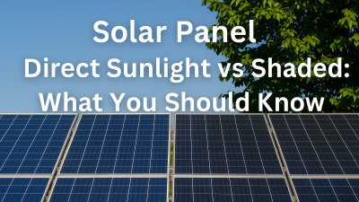 Solar Panel Direct Sunlight vs Shaded What You Should Know