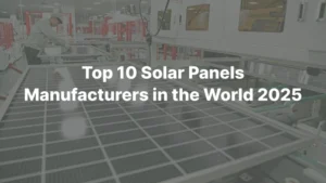 Top 10 Solar Panels Manufacturers in the World 2025