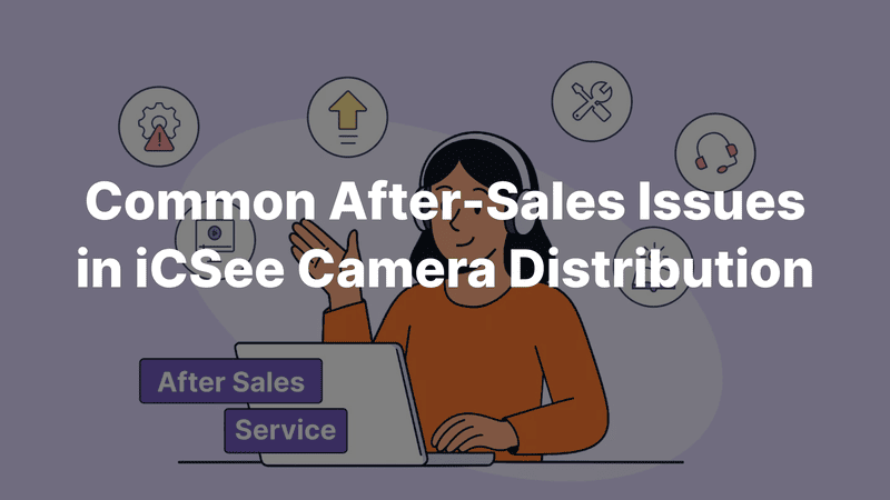 Common After-Sales Issues in iCSee Camera Distribution